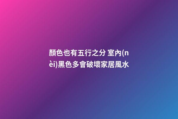 顏色也有五行之分 室內(nèi)黑色多會破壞家居風水